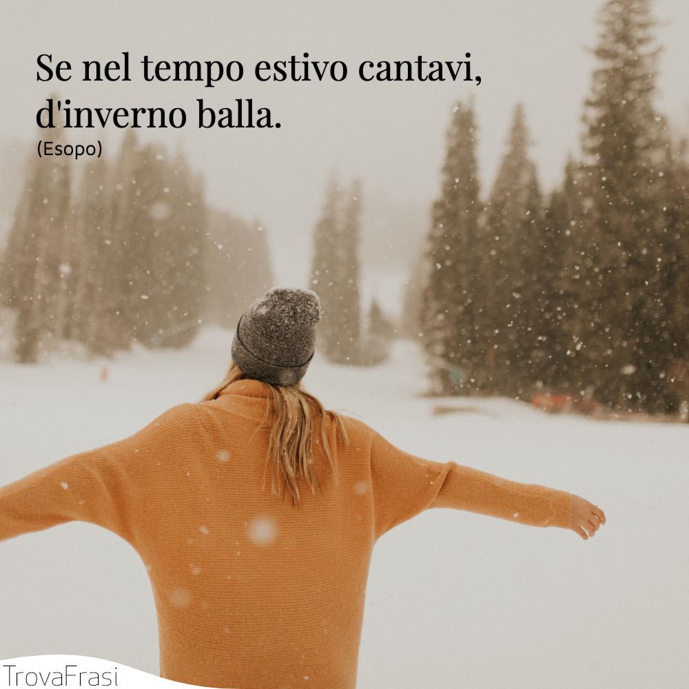 Se nel tempo estivo cantavi, d'inverno balla.