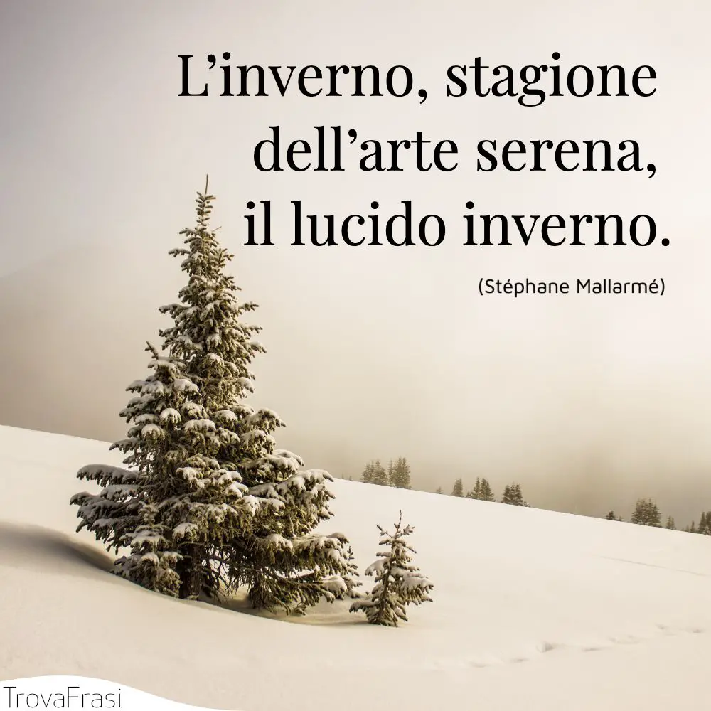 L’inverno, stagione dell’arte serena, il lucido inverno.