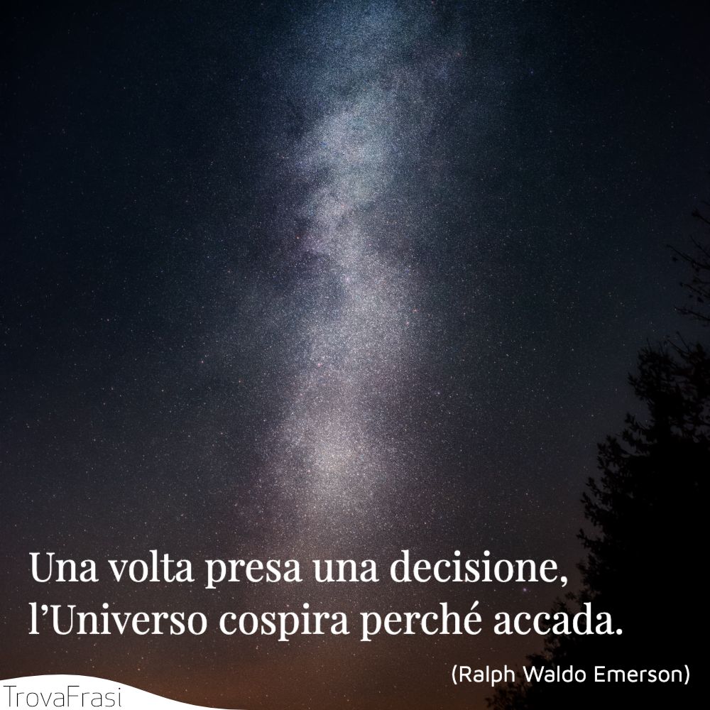 Una volta presa una decisione, l’Universo cospira perché accada.