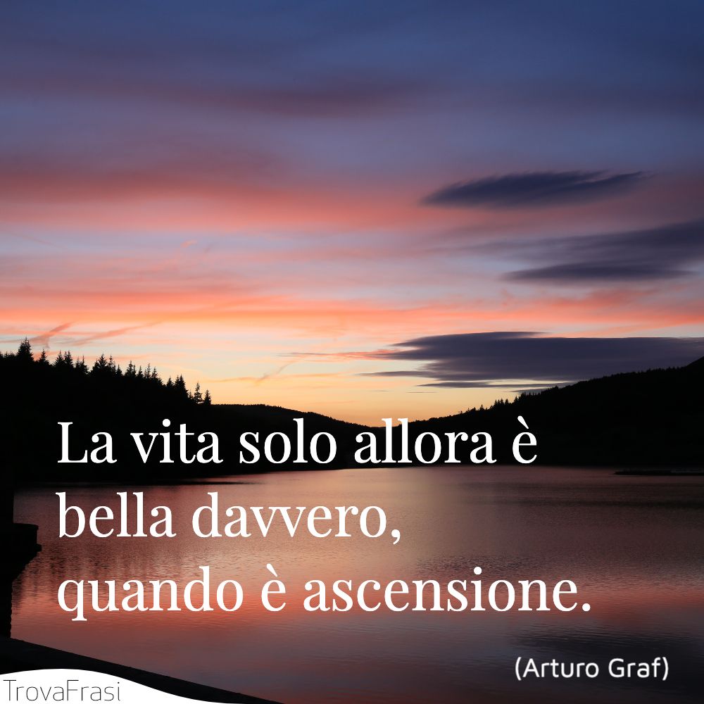 La vita solo allora è bella davvero, quando è ascensione.