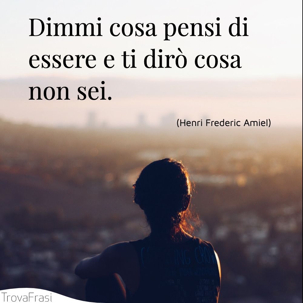 Dimmi cosa pensi di essere e ti dirò cosa non sei.