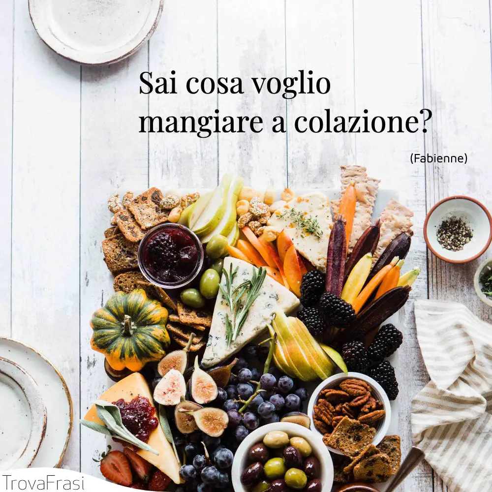 Sai cosa voglio mangiare a colazione? 