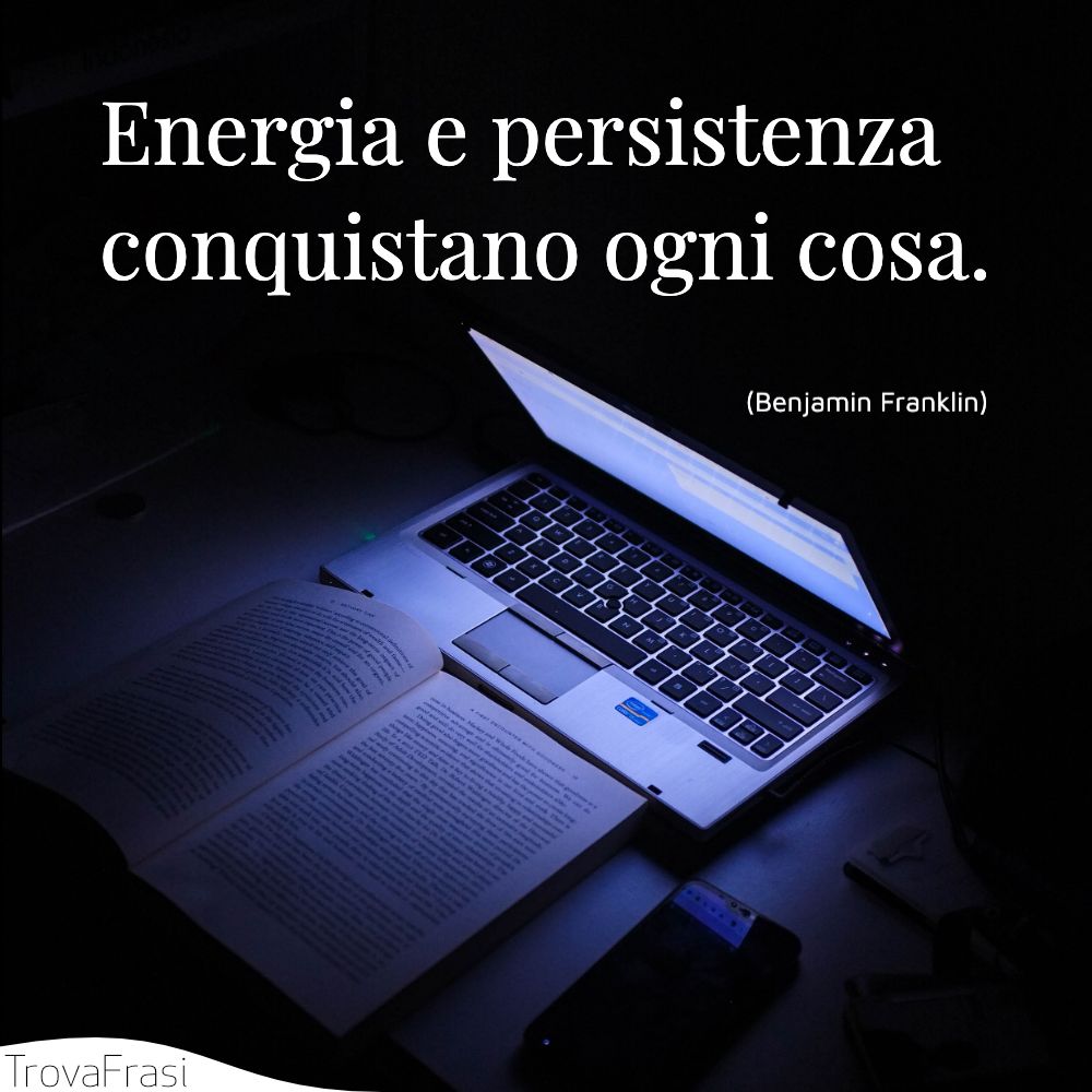 Energia e persistenza conquistano ogni cosa.