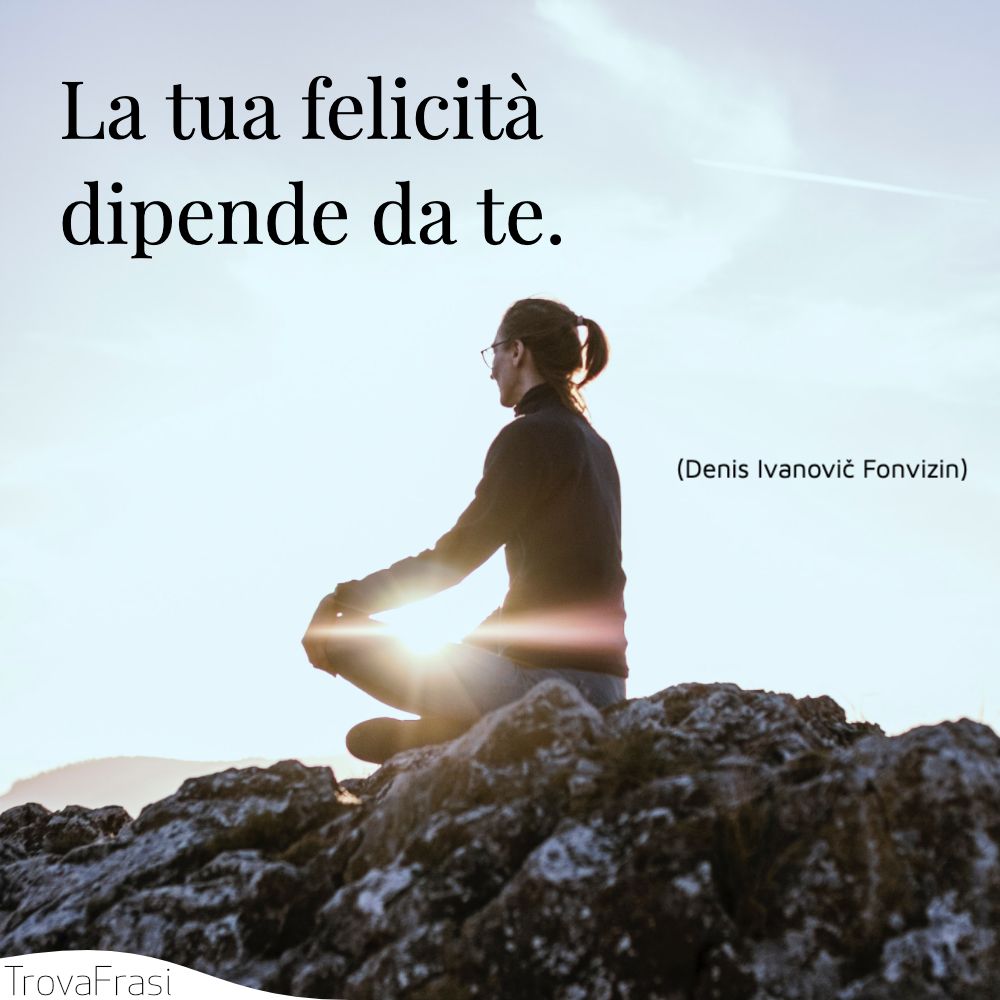 La tua felicità dipende da te.