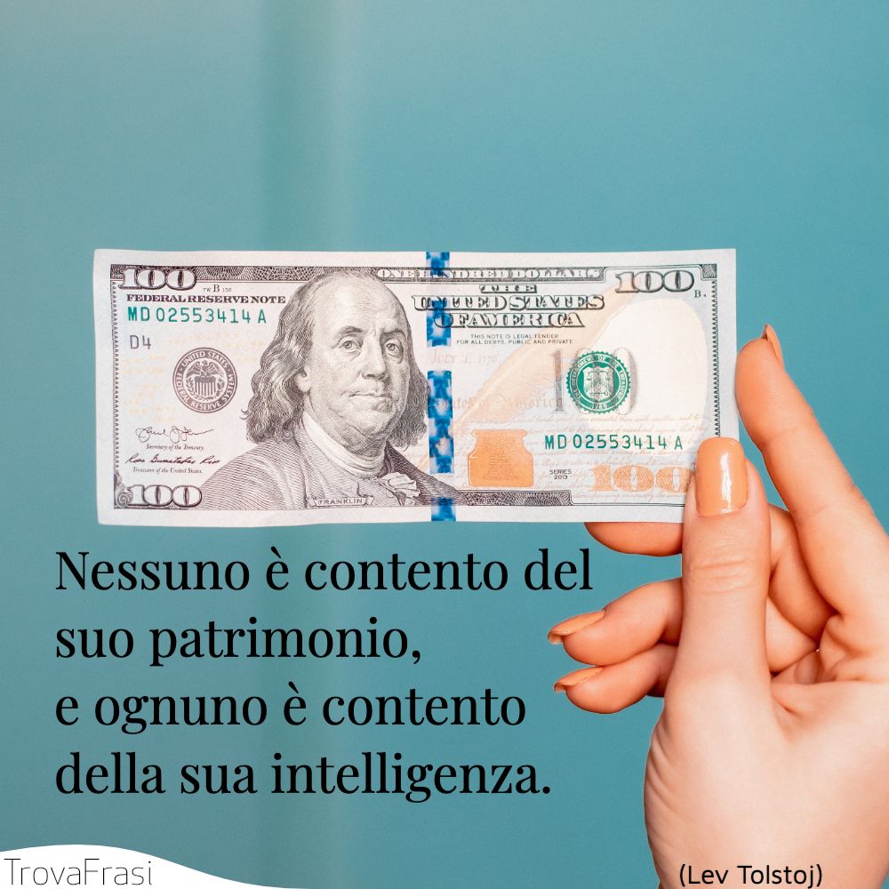 Nessuno è contento del suo patrimonio, e ognuno è contento della sua intelligenza.