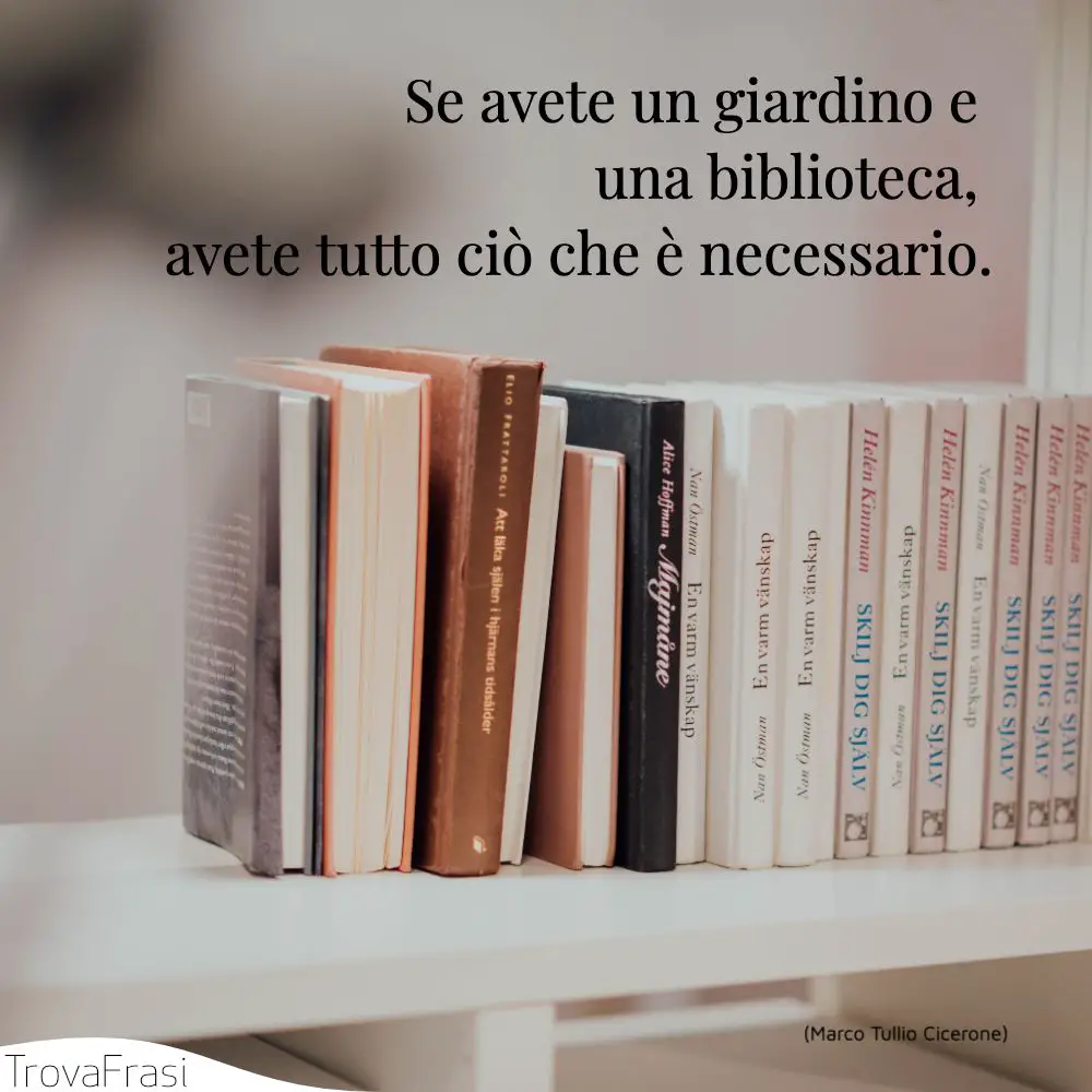 Se avete un giardino e una biblioteca, avete tutto ciò che è necessario.