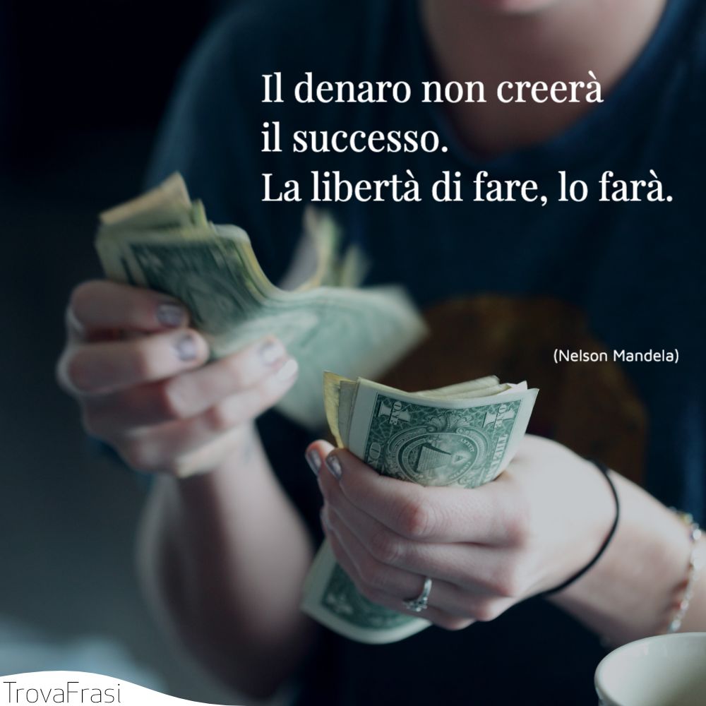 Il denaro non creerà il successo. La libertà di fare, lo farà.