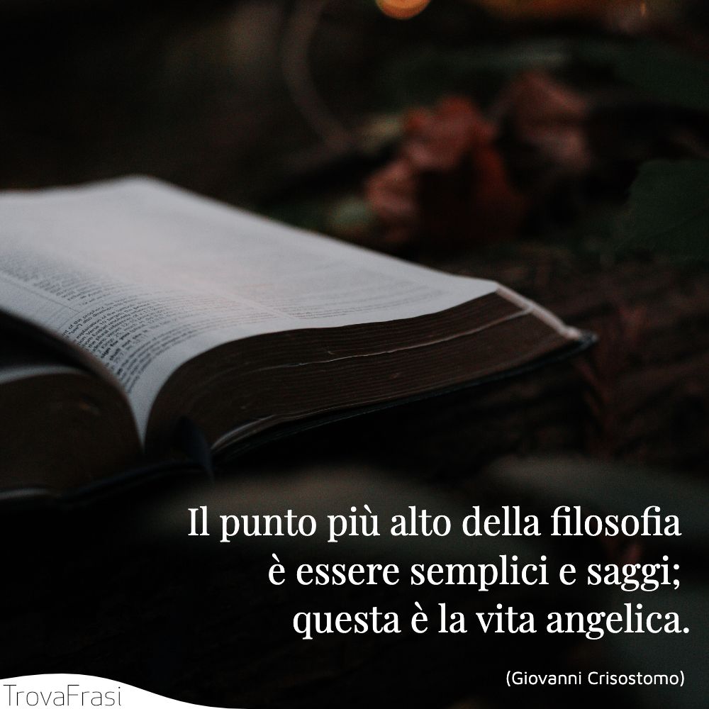 Il punto più alto della filosofia è essere semplici e saggi; questa è la vita angelica.