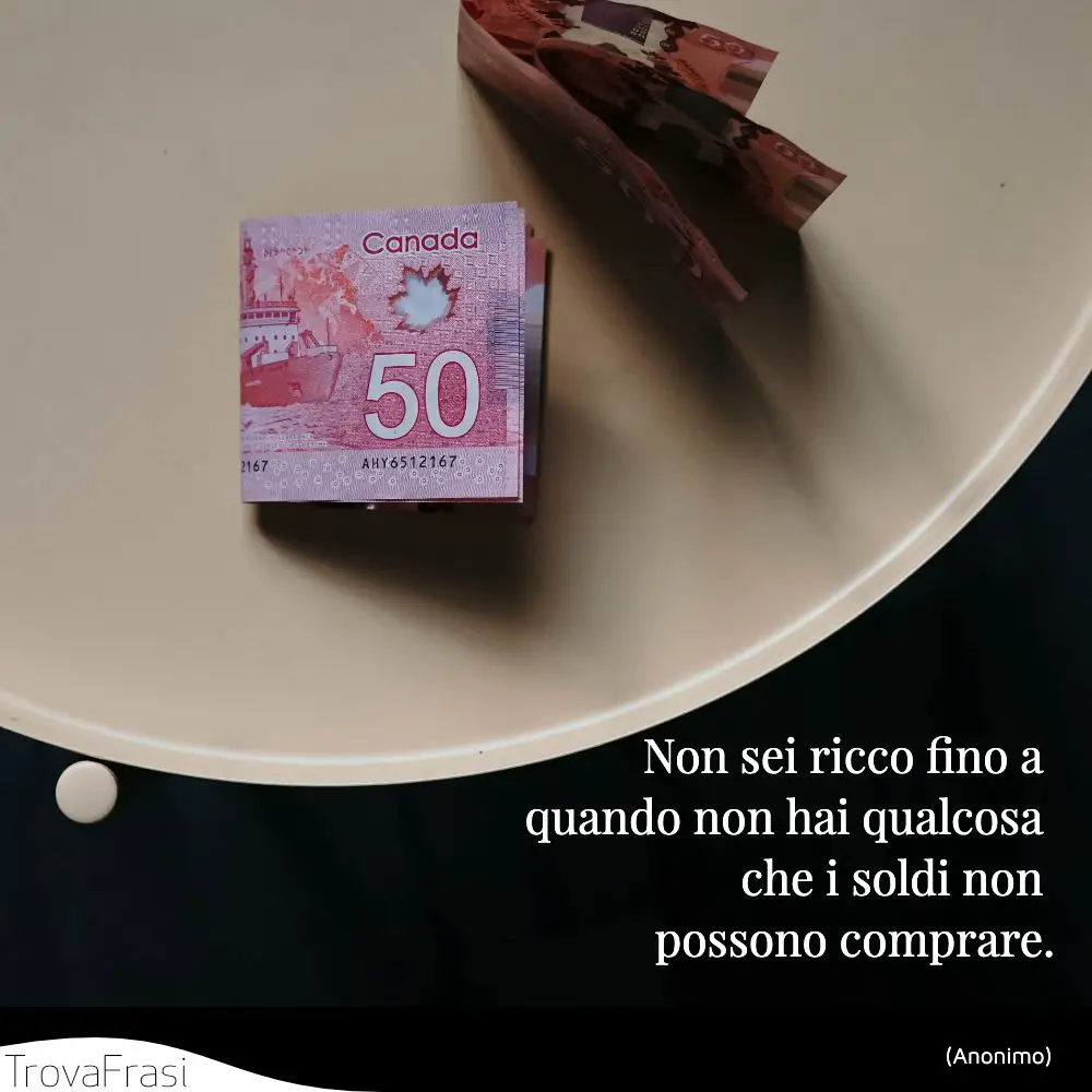 Non sei ricco fino a quando non hai qualcosa che i soldi non possono comprare.