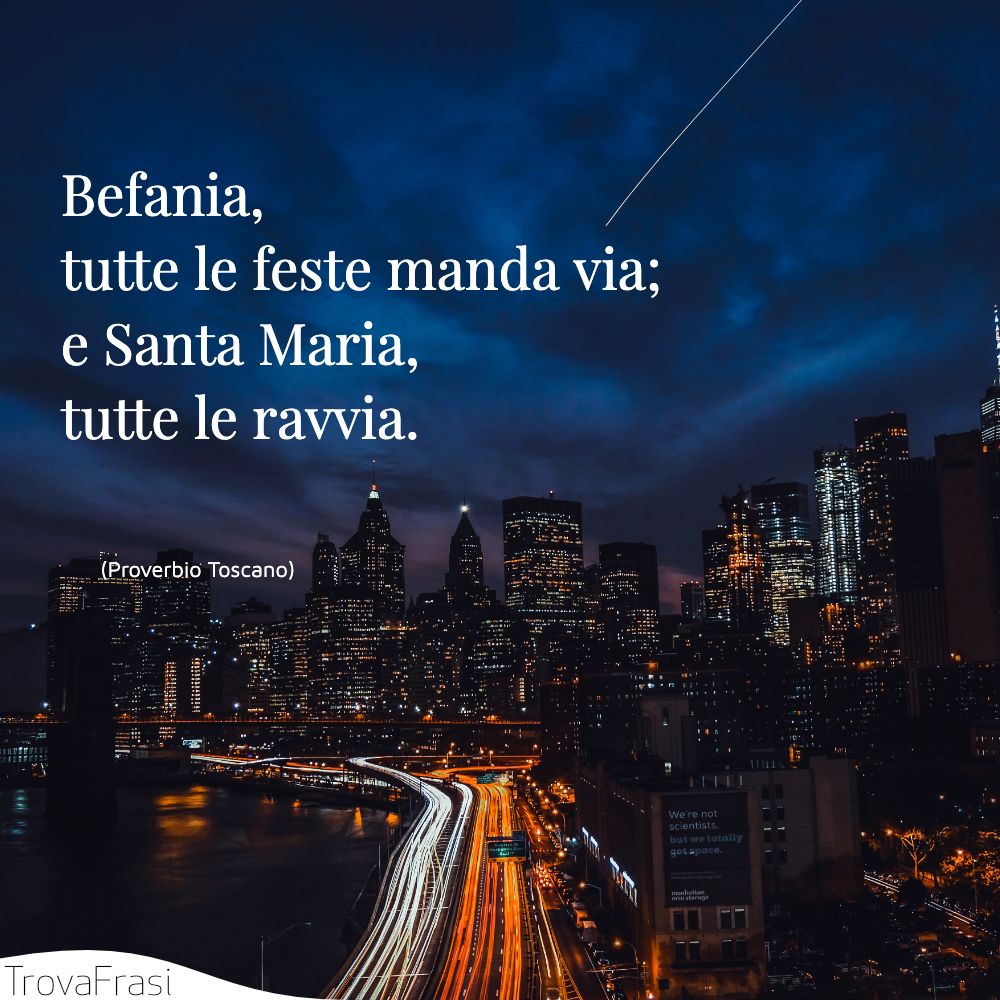 Befania, tutte le feste manda via; e Santa Maria, tutte le ravvia.