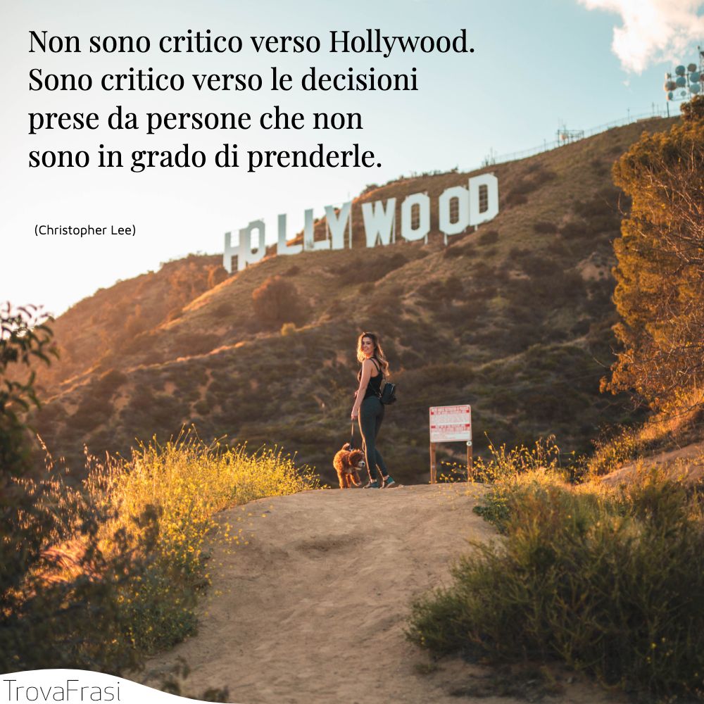 Non sono critico verso Hollywood. Sono critico verso le decisioni prese da persone che non sono in grado di prenderle.