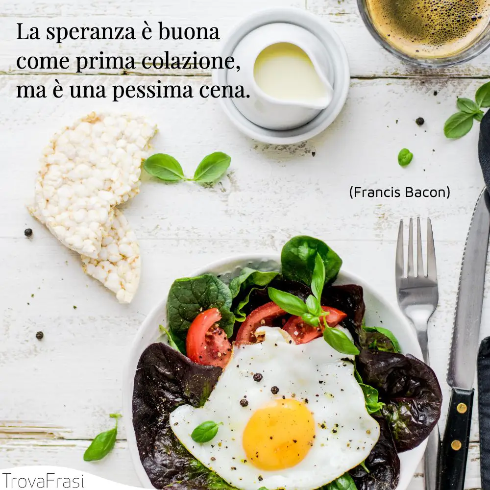 La speranza è buona come prima colazione, ma è una pessima cena.