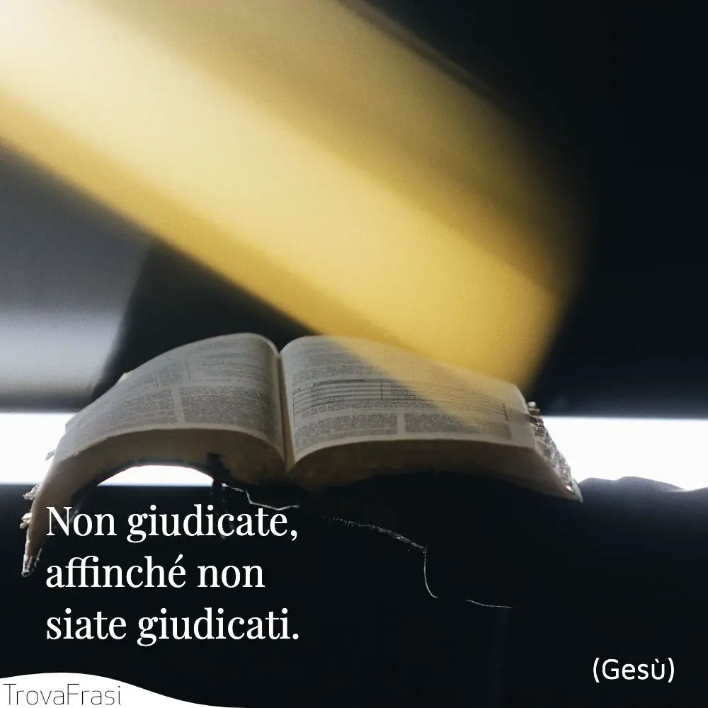 Non giudicate, affinché non siate giudicati.