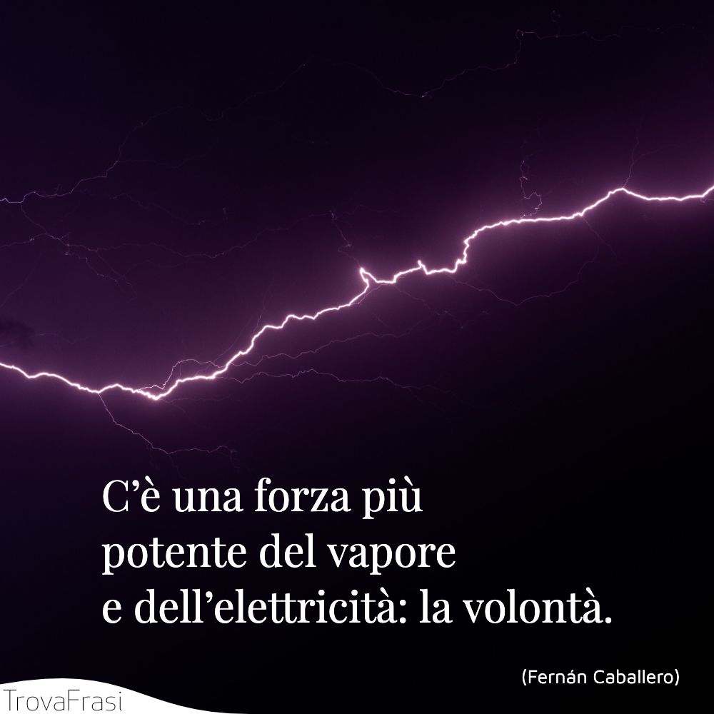 C’è una forza più potente del vapore e dell’elettricità: la volontà.