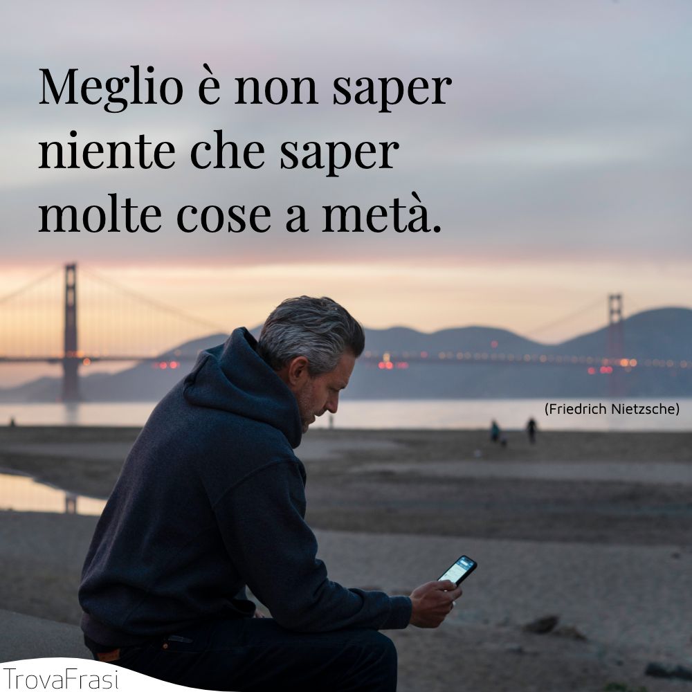 Meglio è non saper niente che saper molte cose a metà.