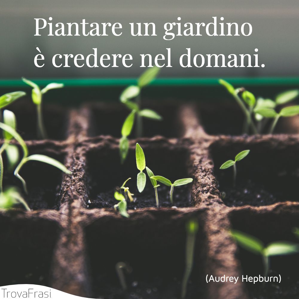 Piantare un giardino è credere nel domani.