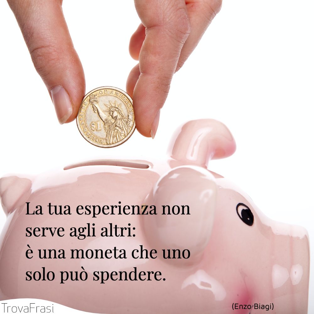 La tua esperienza non serve agli altri: è una moneta che uno solo può spendere.