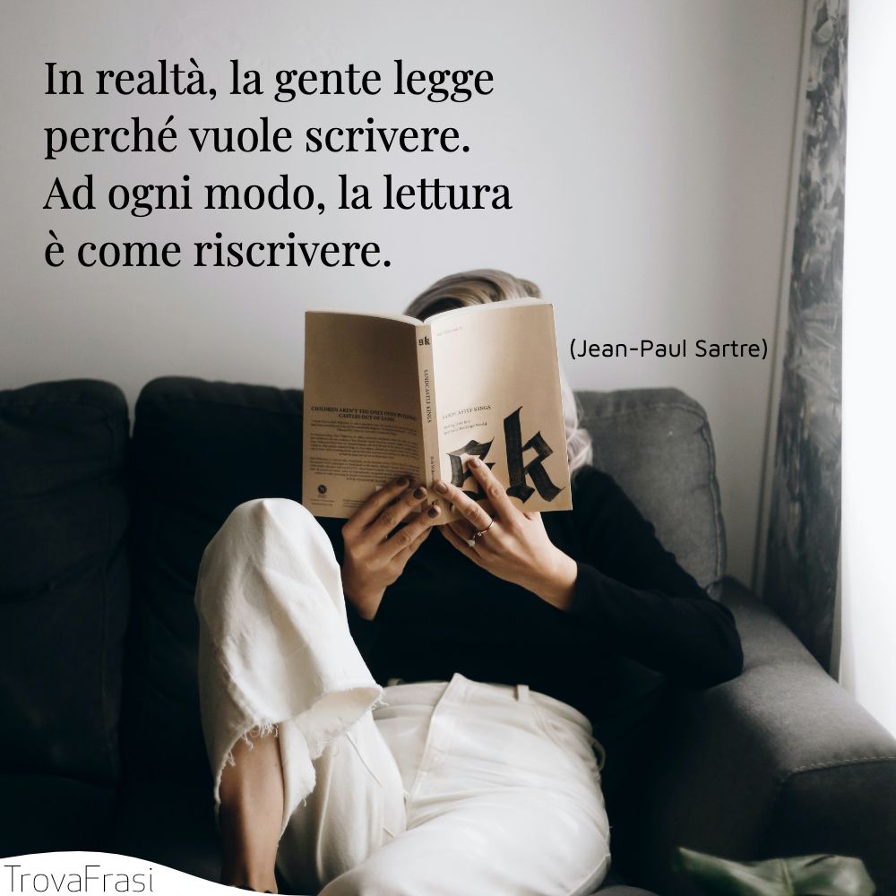 In realtà, la gente legge perché vuole scrivere. Ad ogni modo, la lettura è come riscrivere.