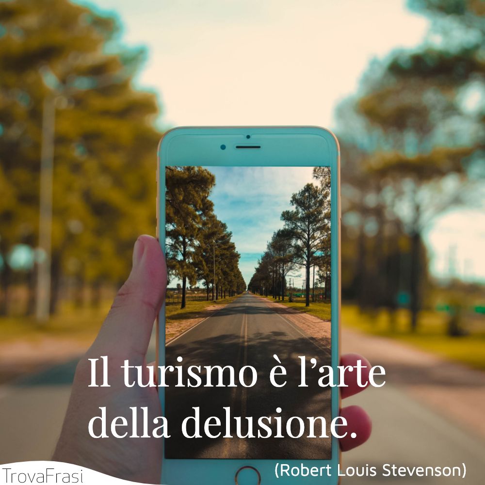 Il turismo è l’arte della delusione.