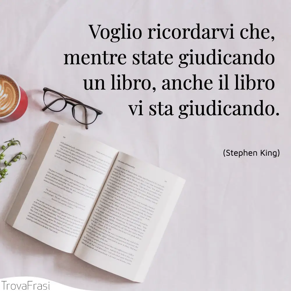 Voglio ricordarvi che, mentre state giudicando un libro, anche il libro vi sta giudicando.